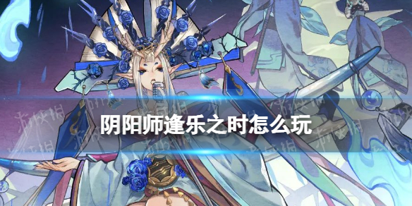 《阴阳师》逢乐之时怎么玩 逢魔乐队玩法逢乐之时介绍