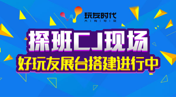 探班CJ现场：好玩友火力全开 展台搭建进行中[多图]