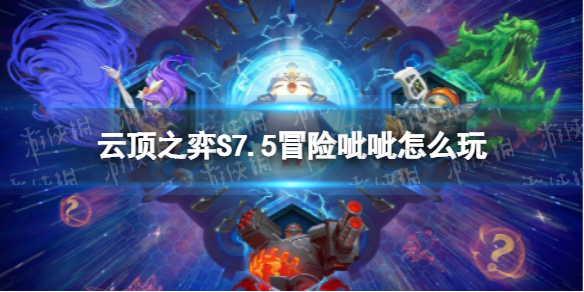 《云顶之弈手游》S7.5冒险呲呲怎么玩 隐秘海域冒险呲呲装备搭配推荐