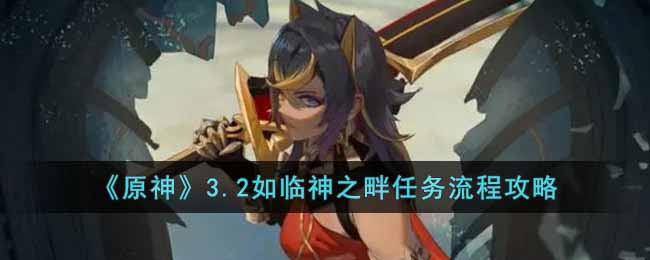 原神3.2如临神之畔任务怎么做  3.2如临神之畔任务流程攻略