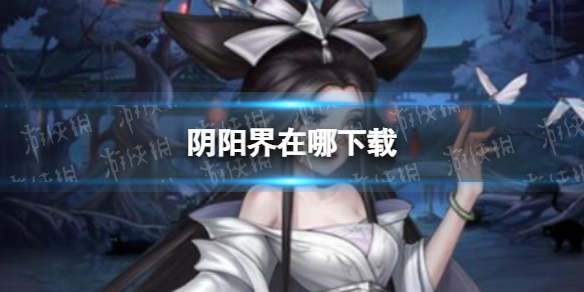 《阴阳界》在哪下载 游戏下载地址分享