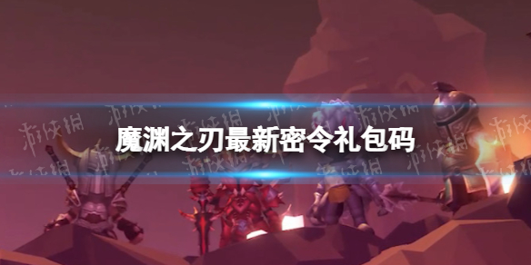 《魔渊之刃》礼包码2022年9月29日 密令最新9.29