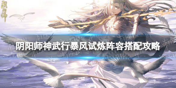 《阴阳师》神武行暴风试炼阵容怎么搭配 神武行暴风试炼阵容搭配攻略