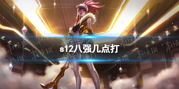 s12八强几点打 lols12全球总决赛8强比赛时间