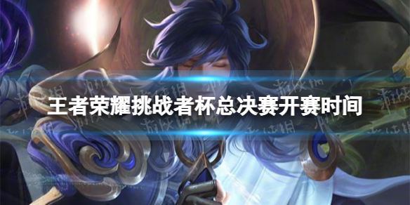 《王者荣耀》挑战者杯总决赛什么时候开始 挑战者杯总决赛开赛时间