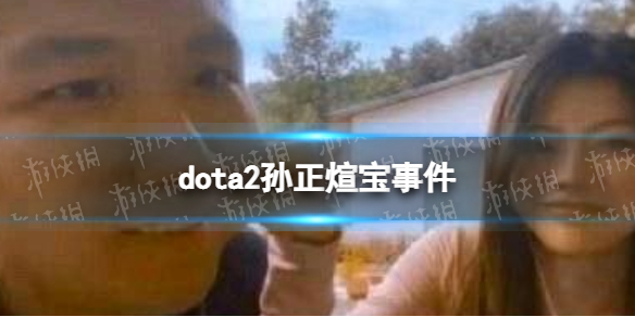dota2新瓜是什么 dota2孙正煊宝事件