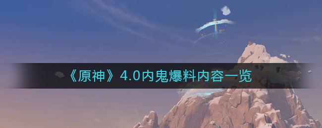 原神4.0内鬼都爆了什么料  4.0内鬼爆料内容一览