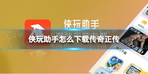 侠玩助手怎么下载传奇正传 传奇正传侠玩下载攻略