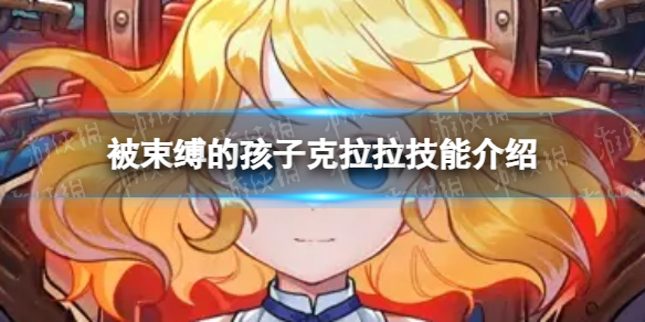 《坎公骑冠剑》被束缚的孩子克拉拉怎么样 被束缚的孩子克拉拉技能介绍