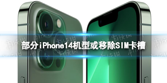 部分iPhone14机型或移除SIM卡槽 iPhone14部分机型改用eSIM