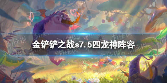 《金铲铲之战》s7.5四龙神阵容攻略 隐秘之海四龙神九五怎么玩