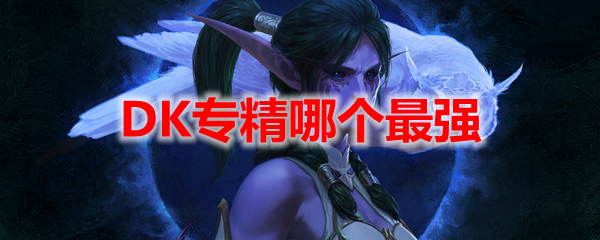 魔兽世界10.0DK专精哪个最强