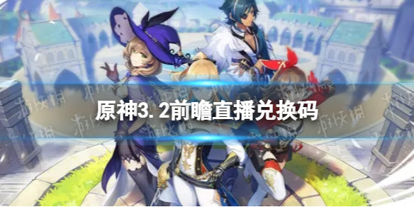 《原神》3.2直播兑换码是什么 3.2前瞻直播兑换码分享