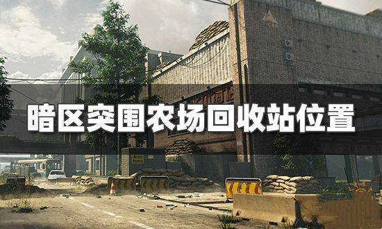 暗区突围农场回收站在哪里？农场回收站位置介绍[多图]