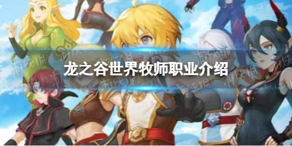 《龙之谷世界》牧师职业介绍 龙之谷手游牧师职业怎么玩