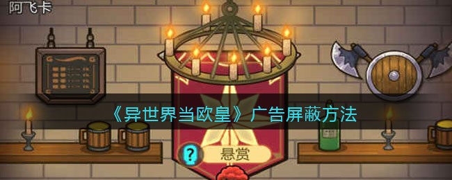异世界当欧皇广告怎么屏蔽  广告屏蔽方法