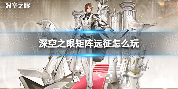 《深空之眼》矩阵远征怎么玩 矩阵远征玩法介绍