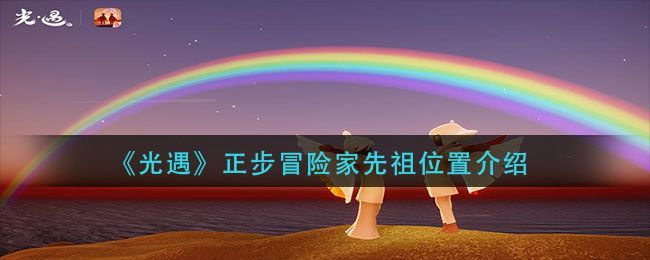 光遇正步冒险家先祖在哪里？正步冒险家先祖位置分享[多图]