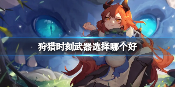 《狩猎时刻》武器选择哪个好 新手武器推荐