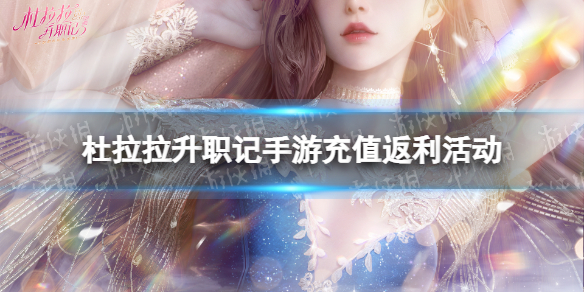 《杜拉拉升职记手游》充值返利活动介绍 测试充值返利规则