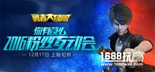《勇者大冒险》12月17日粉丝互动会 沈总有约：魔都见[视频][多图]