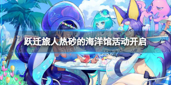《跃迁旅人》热砂的海洋馆活动开启 热砂的海洋馆活动一览