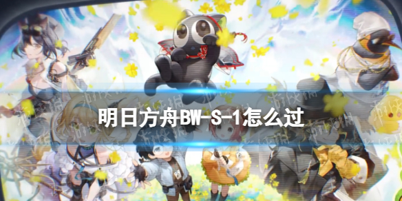 《明日方舟》BW-S-1怎么过 罗小黑联动BWS1打法流程攻略
