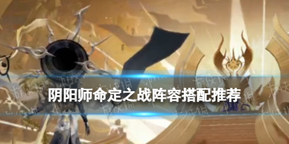 《阴阳师》命定之战怎么打 命定之战阵容搭配推荐