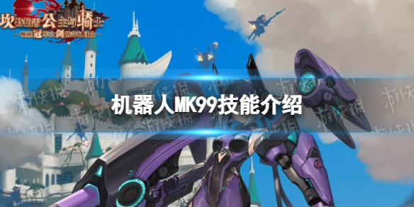 《坎公骑冠剑》机器人MK99怎么样 机器人MK99技能介绍