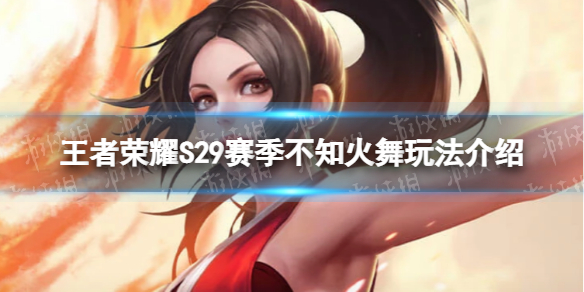 《王者荣耀》S29不知火舞怎么玩 S29赛季不知火舞玩法介绍