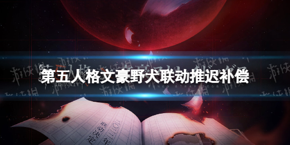 《第五人格》文豪野犬联动推迟补偿 文豪野犬联动补偿