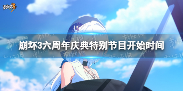 《崩坏3》六周年庆典特别节目什么时候开始 六周年庆典特别节目开始时间
