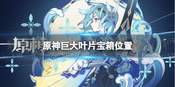 《原神》巨大叶片在哪 巨大叶片宝箱位置