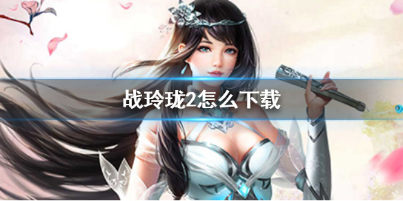《战玲珑2》怎么下载 战玲珑2下载地址分享