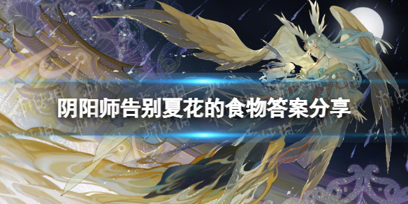 《阴阳师》告别夏花的食物答案是什么 告别夏花的食物答案分享