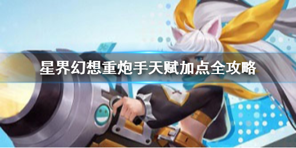 《星界幻想》重炮手天赋加点全攻略 星界幻想重炮手天赋加点方法介绍