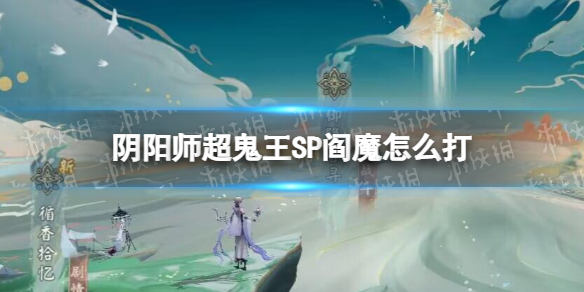 《阴阳师》超鬼王SP阎魔怎么打 2022超鬼王SP阎魔阵容推荐