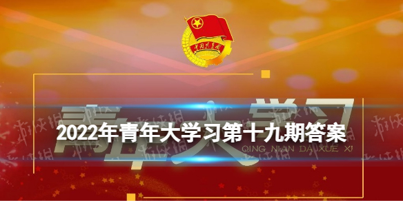 2022年青年大学习第二十期答案(完整版) 青年大学习2022第二十期答案汇总