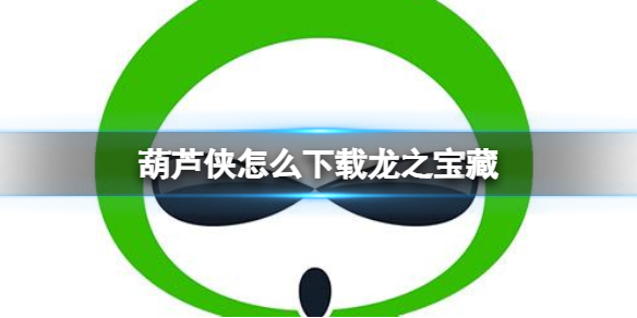 葫芦侠怎么下载龙之宝藏 葫芦侠下载龙之宝藏方法