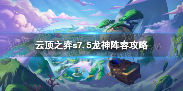 《云顶之弈手游》s7.5龙神阵容攻略 s7.5龙神九五怎么玩