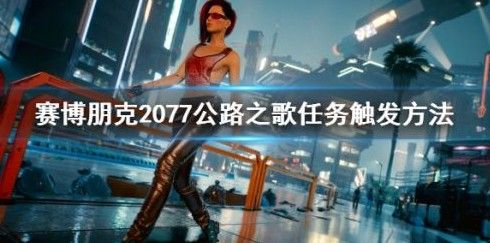 赛博朋克2077公路之歌任务怎么触发？任务领取及触发攻略[多图]