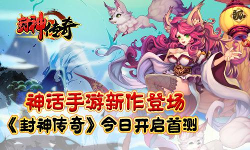 神话手游新作登场 《封神传奇》今日开启首测[多图]