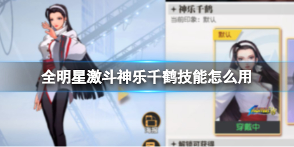 《全明星激斗》神乐千鹤技能怎么用 神乐千鹤技能分析