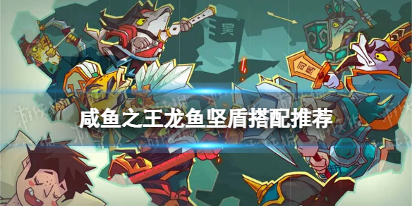 《咸鱼之王》龙鱼坚盾搭配推荐 龙鱼坚盾适合谁