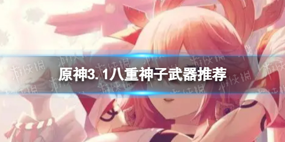 《原神》八重神子带什么武器 3.1八重神子武器推荐