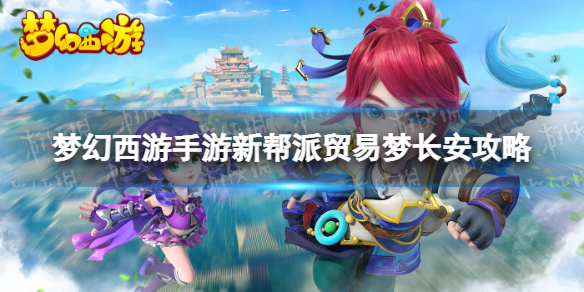 《梦幻西游手游》新帮派贸易梦长安攻略 帮派贸易梦长安怎么玩