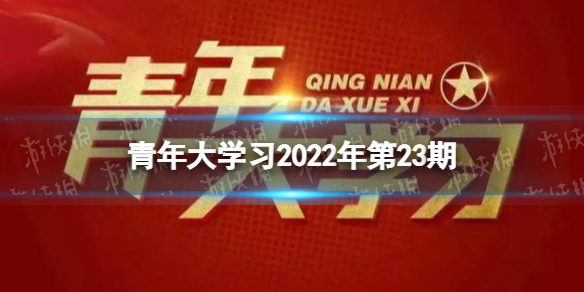 青年大学最新答案第二十三期 青年大学习最新一期2022年第23期答案