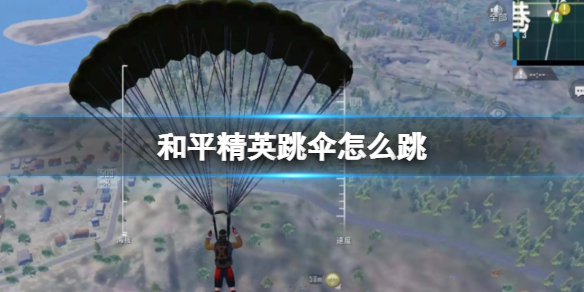 《和平精英》跳伞怎么跳 和平精英跳伞有哪些技巧