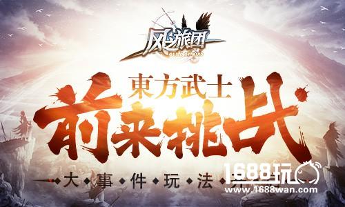 大事件玩法开启 《风之旅团》东方武士前来挑战[视频][多图]