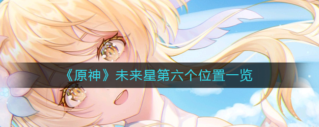 原神未来星第六个在哪  未来星第六个位置一览